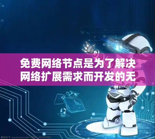 免费网络节点是为了解决网络扩展需求而开发的无需付费的网络设备，适合快速连接互联网。以下是对免费网络节点的使用指南的详细说明，涵盖定义、安装、配置、管理以及安全措施