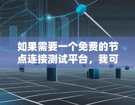 如果需要一个免费的节点连接测试平台，我可以推荐以下几种选择，帮助您完成测试任务