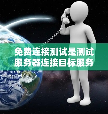 免费连接测试是测试服务器连接目标服务器的无费用测试方法,旨在验证连接性能和稳定性。以下是详细的步骤和分析