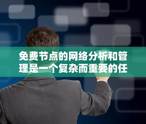 免费节点的网络分析和管理是一个复杂而重要的任务,涉及多个方面,包括网络连接、访问权限、网络拓扑、扩展性以及安全措施。以下是一个结构化的分析和管理策略