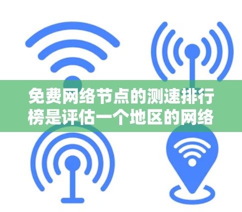 免费网络节点的测速排行榜是评估一个地区的网络性能的重要工具，通常基于免费设备如路由器、交换机和光纤的连接速度。以下是一些常见的地区和测试平台及其相关信息