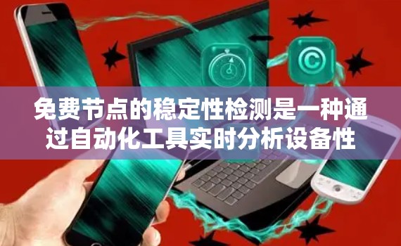 免费节点的稳定性检测是一种通过自动化工具实时分析设备性能以确保设备正常运行的方法。以下是详细的步骤指南