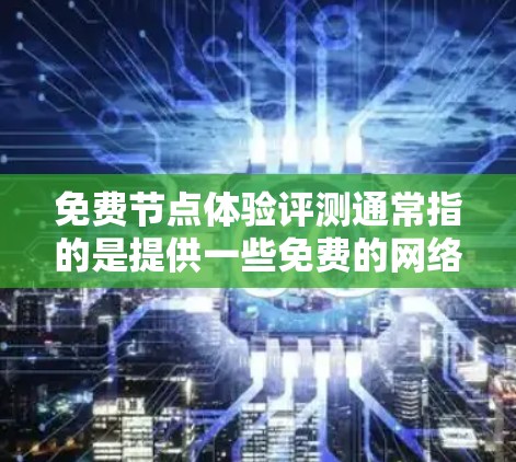 免费节点体验评测通常指的是提供一些免费的网络测试工具或平台,让用户能够快速评估节点性能、测试网络连接等。以下是一些常见的免费节点体验评测工具和平台,供您参考
