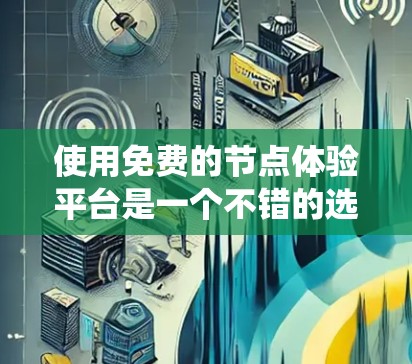 使用免费的节点体验平台是一个不错的选择，适合开发和测试。以下是一个结构化的指南，帮助您系统地使用该平台