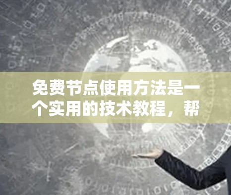 免费节点使用方法是一个实用的技术教程,帮助用户在没有费用的前提下进行节点管理。以下是一些实用的步骤和技巧
