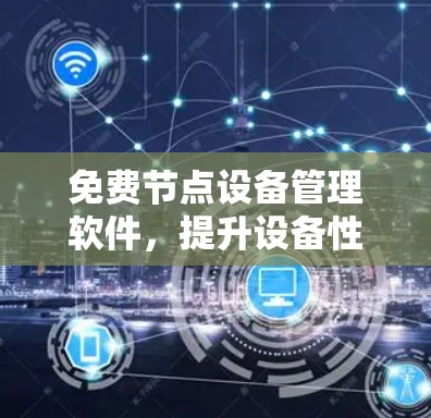 免费节点设备管理软件，提升设备性能，降低维护成本