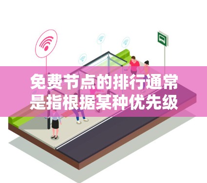 免费节点的排行通常是指根据某种优先级或资源分配规则对节点进行排序和排列。具体规则可能会因上下文而有所不同，以下是一些常见的免费节点排行规则