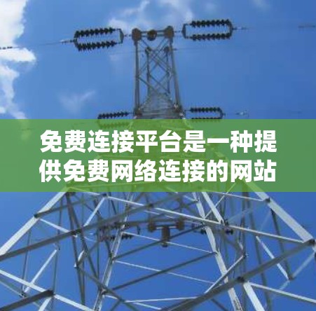 免费连接平台是一种提供免费网络连接的网站或服务,帮助用户进行即时通讯、在线游戏、虚拟现实等用途。以下是一些主要的免费连接平台及其特点