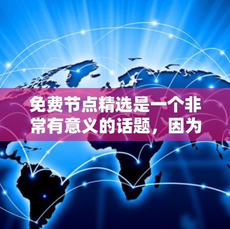 免费节点精选是一个非常有意义的话题，因为它涉及到如何有效地获取和利用资源。以下是针对不同平台或资源的免费节点推荐