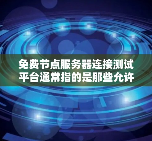 免费节点服务器连接测试平台通常指的是那些允许在没有付费前提下进行测试的工具或平台。以下是一些常见的免费节点服务器连接测试平台及其使用方法 免费节点服务器连接测试平台通常指的是那些允许在没有付费前提下进行测试的工具或平台。以下是一些常见的免费节点服务器连接测试平台及其使用方法