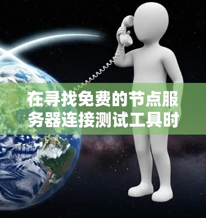在寻找免费的节点服务器连接测试工具时,以下是一些推荐的选择,根据你的需求和目标来选择 在寻找免费的节点服务器连接测试工具时,以下是一些推荐的选择,根据你的需求和目标来选择