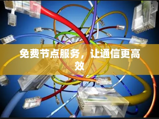 免费节点服务,让通信更高效 免费节点服务,让通信更高效