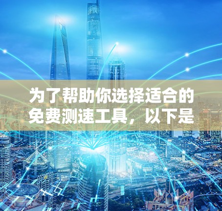 为了帮助你选择适合的免费测速工具，以下是一些建议