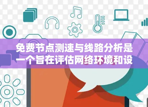 免费节点测速与线路分析是一个旨在评估网络环境和设备性能的功能,通常通过使用特定的工具包或软件实现。以下是对该功能的详细总结