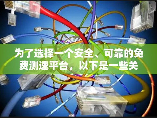 为了选择一个安全、可靠的免费测速平台,以下是一些关键步骤和建议
