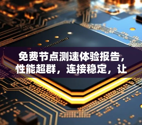 免费节点测速体验报告,性能超群,连接稳定,让你的设备更上一层楼