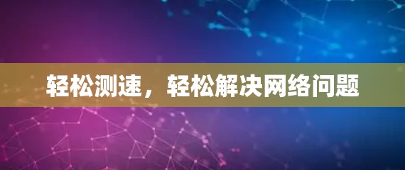 轻松测速,轻松解决网络问题