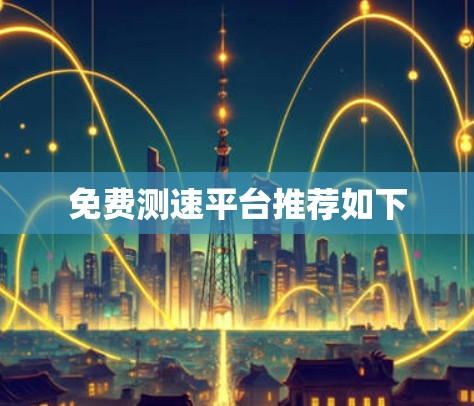 免费测速平台推荐如下 免费测速平台推荐如下