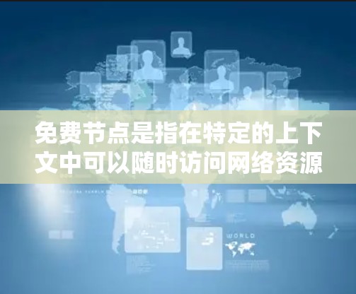免费节点是指在特定的上下文中可以随时访问网络资源的节点。这些节点通常不受任何限制，可以在任何时间使用互联网服务，如服务器或Web服务器。它们在某些协议或标准下可能不需要支付费用就能正常运行