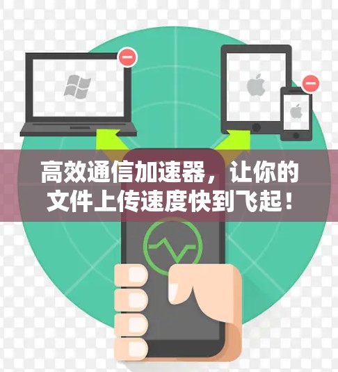 高效通信加速器,让你的文件上传速度快到飞起! 高效通信加速器,让你的文件上传速度快到飞起!