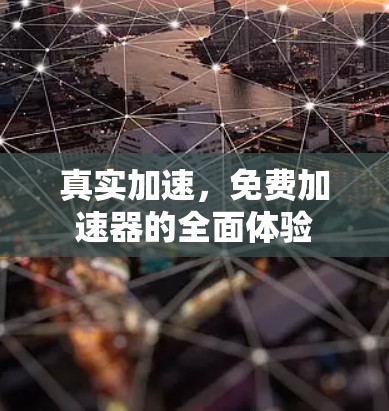 真实加速,免费加速器的全面体验 真实加速,免费加速器的全面体验