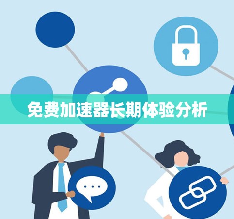 免费加速器长期体验分析 免费加速器长期体验分析