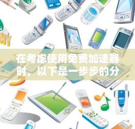 在考虑使用免费加速器时,以下是一步步的分析