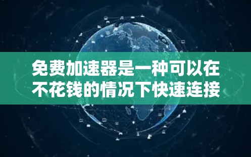 免费加速器是一种可以在不花钱的情况下快速连接到互联网的设备,适用于多种场景。以下是对免费加速器的详细分析