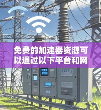 免费的加速器资源可以通过以下平台和网站获取