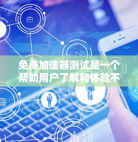免费加速器测试是一个帮助用户了解和体验不同免费加速器功能的步骤。以下是详细的测试指南