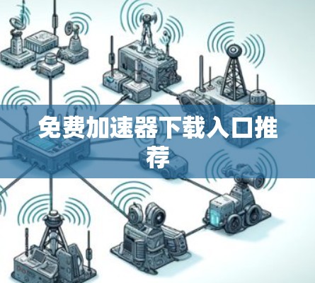 免费加速器下载入口推荐