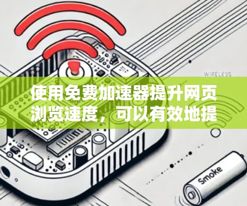 使用免费加速器提升网页浏览速度，可以有效地提高你的体验，但需要谨慎操作以确保安全和效果。以下是一个分步指南，帮助你顺利使用加速器