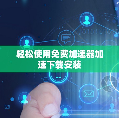 轻松使用免费加速器加速下载安装