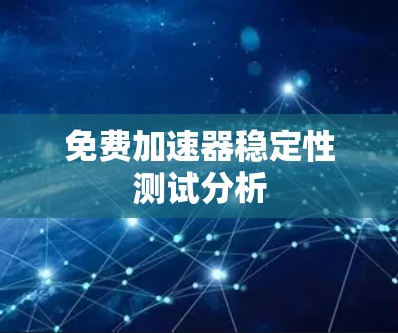 免费加速器稳定性测试分析