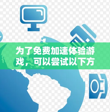 为了免费加速体验游戏，可以尝试以下方法