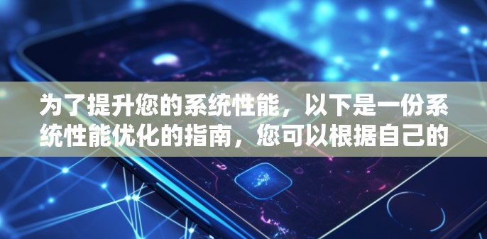 为了提升您的系统性能,以下是一份系统性能优化的指南,您可以根据自己的实际情况选择合适的加速器或工具