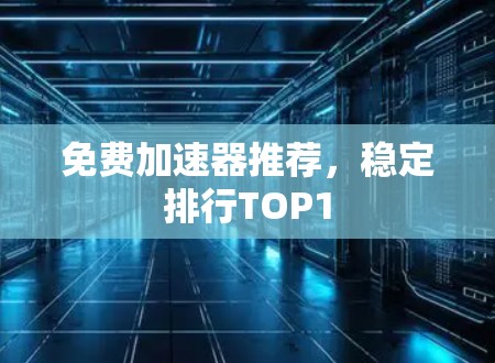 免费加速器推荐,稳定排行TOP1