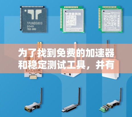 为了找到免费的加速器和稳定测试工具，并有效地使用它们，您可以按照以下步骤操作