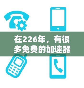 在226年，有很多免费的加速器工具可以使用，它们在功能和性能上都有所不同。以下是一些推荐的免费加速器工具，基于226年的趋势和需求