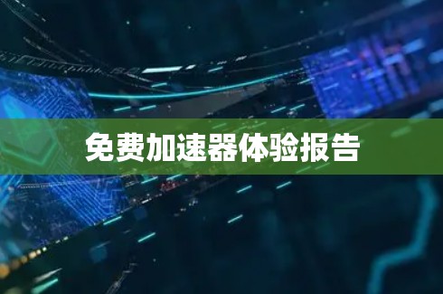 免费加速器体验报告