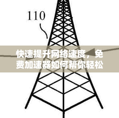 快速提升网络速度,免费加速器如何帮你轻松突破网络瓶颈 快速提升网络速度,免费加速器如何帮你轻松突破网络瓶颈