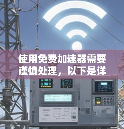 使用免费加速器需要谨慎处理,以下是详细的步骤指南