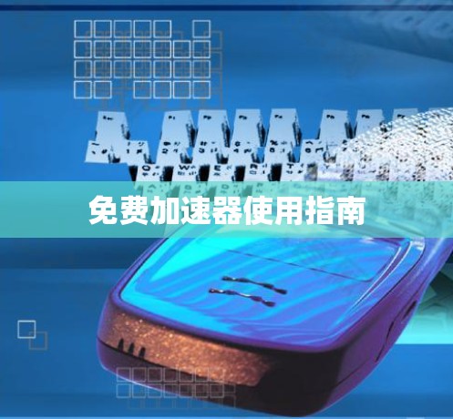免费加速器使用指南