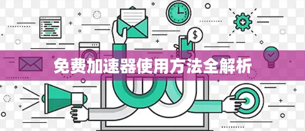 免费加速器使用方法全解析