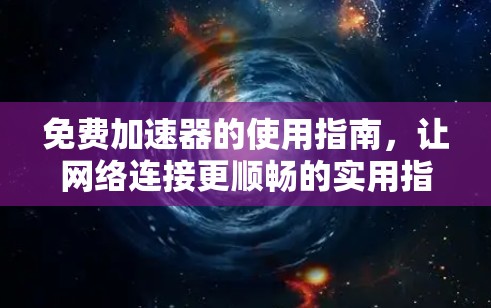免费加速器的使用指南，让网络连接更顺畅的实用指南