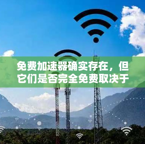 免费加速器确实存在，但它们是否完全免费取决于具体工具的设置和功能。以下是一些可能适合的途径