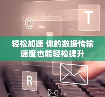 轻松加速 你的数据传输速度也能轻松提升