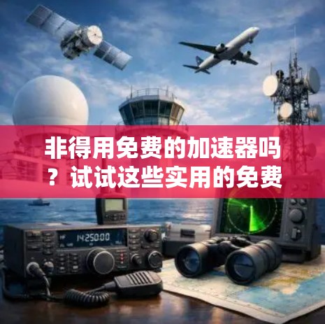 非得用免费的加速器吗?试试这些实用的免费加速器推荐