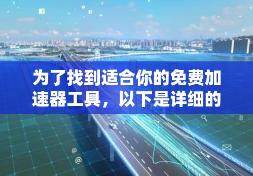 为了找到适合你的免费加速器工具，以下是详细的步骤和建议