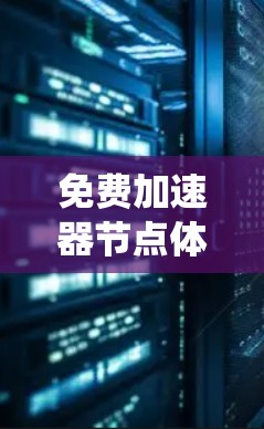 免费加速器节点体验是一个充满多方面考量的领域,涉及技术、网络、硬件、费用以及其他因素。以下是对这一主题的系统化总结